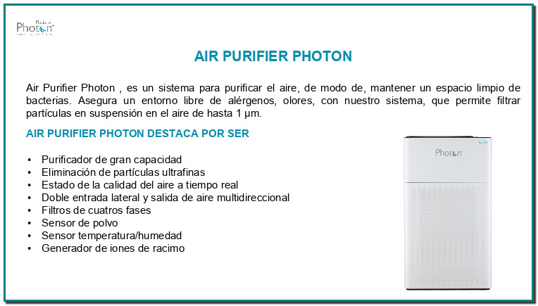 Purificador de Aire Photon Photon Air Purifier, es un sistema para purificar el aire de su hogar, oficina o negocio de modo que consigamos protegernos de diferentes contaminantes y virus. Una o dos veces al mes, limpie las cubiertas de los filtros trasero y delantero con un ...
