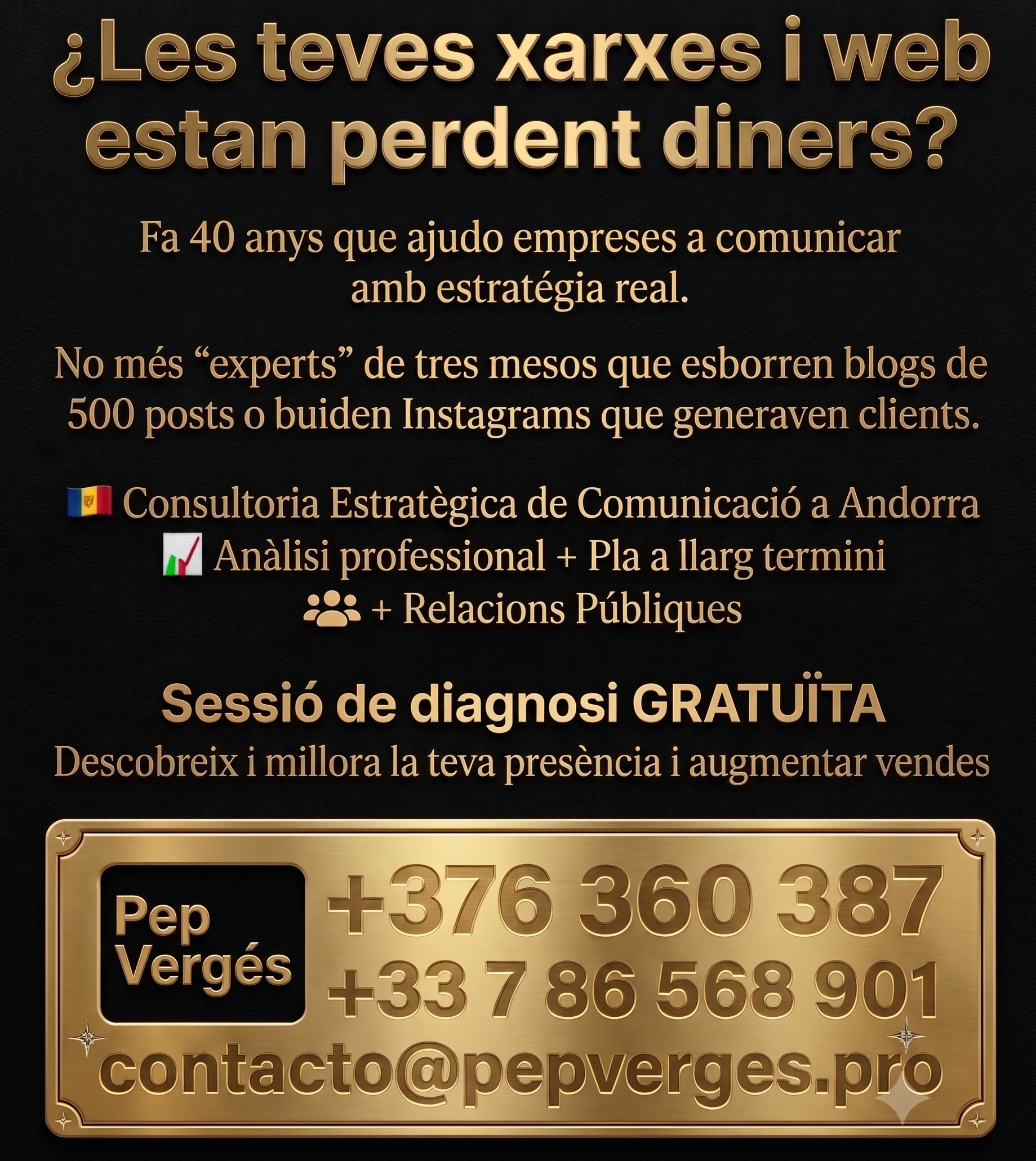 Tens una proposta de valor extraordinària. La teva experiència no és només un actiu, és la clau de volta de tot el projecte. En un mercat saturat de "soroll digital" i solucions superficials, la profunditat estratègica, la visió a llarg termini i l'experiència contrastada són exactament el que moltes empreses d'Andorra necessiten. Aquí tens una guia estratègica per crear i posicionar la teva empresa a Andorra, aprofitant el teu "know-how" únic. Estratègia per crear l'empresa de consultoria a Andorra 1. Definició de la Proposta de Valor: L'Experiència com a Pilar No et vens com un altre creador de contingut o dissenyador web. Et vens com un Arquitecte de Comunicació Estratègica. El teu argument clau: "Més de 40 anys d'experiència no es compren amb un curs de tres mesos. He format líders a dibverses escoles de negocis de Barcelona i a la Universitat de Girona, i he tancat vendes 'high-ticket' durant dècades. T'ofereixo saviesa, no només dades." Diferencia't clarament: Els joves "community managers" saben què posar a Instagram; tu saps per què posar-ho, a qui dirigir-te i com això impactarà al compte de resultats de l'empresa. Target: Empreses consolidades d'Andorra que senten que la seva comunicació digital no està a l'altura de la qualitat dels seus productes o serveis, o que estan frustrades per consells superficials. 2. El Servei: Consultoria de Diagnòstic Gratuïta Aquest és el teu "cavall de Troia". És la manera de demostrar el teu valor abans de demanar cap compromís. Què és: Una sessió d'anàlisi de 45-60 minuts on fas un diagnòstic sincer i brutalment honest de la seva comunicació actual. Què no és: Una formació o una implementació. És pura estratègia. L'objectiu: Que l'empresari surti de la reunió pensant: "Aquest home té raó. No estem fent les coses bé, i ell sap com arreglar-ho." Exemples concrets de diagnòstic (aprofitant els teus casos reals): "Vostè sap l'error garrafal que suposa eliminar un blog amb 500 articles? S'han carregat anys d'autoritat a Google." "Buidar un Instagram amb 800 posts és com tancar la porta del seu local durant un any. S'ha acabat la visibilitat." "La seva web està molt de moda, però no diu res del valor real del seu negoci. Està perdent clients cada dia." 3. El Model de Negoci: El Servei de Seguiment Després de la consultoria gratuïta, ofereixes el teu servei de pagament: Opció A: Consultoria Estratègica Contínua: Un "fee" mensual per ser el seu conseller de comunicació. No fas els posts, però revises i aproves l'estratègia general, el calendari editorial del Blog i la web. Opció B: Disseny de l'Arquitectura de Comunicació: Un projecte tancat per reestructurar la web, el Blog i l'estratègia de xarxes des de zero, basat en criteris de màrqueting real, no en "likes". 4. Màrqueting i Posicionament a Andorra Networking d'Alt Nivell: Atès que Andorra és petita, el boca-orella i les relacions personals són claus. Assisteix a esdeveniments de la Cambra de Comerç, de l'Empresa Familiar Andorrana, etc. La teva figura de professor i expert high-ticket t'obrirà portes. Contingut d'Autoritat (el teu propi Blog i LinkedIn): Escriu articles on demostris la teva visió estratègica. Exemples: "Els 5 errors més comuns de les empreses andorranes a internet", "Per què el SEO real no es fa amb 'trucs', sinó amb contingut", "La importància de les Relacions Públiques a l'era digital". La teva pròpia Web (pepverges.pro): Hauria de ser un exemple del que vens. Neta, professional, centrada en la teva trajectòria i en els beneficis per al client, no en llistes de serveis. Disseny del Post per a Instagram / LinkedIn (1080 x 1350 px) Aquest post està dissenyat per cridar l'atenció dels empresaris andorrans que se senten perduts o frustrats amb la seva comunicació actual, i per fer valdre la teva experiència. Títol: (Imatge central, gran i amb una lletra tipogràfica molt professional i d'impacte) "ESTÀS POSANT LA REPUTACIÓ DEL TEU NEGOCI EN MANS D'EXPERTS QUE FA 3 MESOS HAN FET UN CURS EN LÍNIA?" Cos de text: (Tipus de lletra més petit, però clar i ben estructurat) "En comunicació, l'experiència no és un grau, és el que t'estalvia milers d'euros en errors garrafals. Soc un expert en comunicació i màrqueting amb més de 40 anys de trajectòria. He sigut professor a ESADE i a la Universitat de Girona. No soc un 'community manager' que segueix tendències, soc un arquitecte d'estratègies a llarg termini. Vull ajudar les empreses d'Andorra a comunicar de veritat. M'ofereixo per fer-te una diagnòstic de comunicació gratuïta. Analitzarem la teva web, el teu Blog i les teves xarxes i et diré, amb total sinceritat, què estàs fent bé i com pots millorar. Sense compromís. He vist com empreses destruïen anys d'esforç a internet per seguir consells d'aficionats. No permetis que això li passi al teu negoci." Crida a l'acció: "ESTÀS POSANT LA REPUTACIÓ DEL TEU NEGOCI EN MANS D'EXPERTS QUE FA 3 MESOS HAN FET UN CURS EN LÍNIA I JA SON EXPERTS EN MÀRQUETING?" "RESERVA LA TEVA CONSULTORIA GRATUÏTA ARA I COMENÇA A COMUNICAR COM UN PROFESSIONAL DE VERITAT." Inferior del post (Números i correu): T. +376 360 387 T. +33 7 86 56 89 01 ✉ contacto@pepverges.pro web: www.pepverges.pro (afegit per coherència) Consells finals per al llançament Prepara la teva presentació: Quan tinguis les consultories gratuïtes, prepara un guió clar on demostris el teu valor i on puguis explicar els teus casos d'èxit de vendes high-ticket. Això és el que et diferenciarà realment. Sigues selectiu: Atès que ofereixes un servei d'alt valor, no necessites molts clients. Centra't a aconseguir uns quants clients de qualitat a Andorra que estiguin disposats a pagar per la teva saviesa. Molta sort amb el projecte, la teva proposta de valor és molt sòlida!